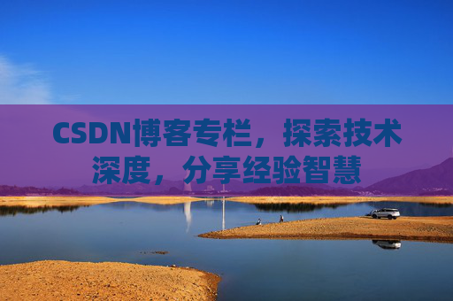CSDN博客专栏，探索技术深度，分享经验智慧