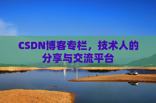 CSDN博客专栏，技术人的分享与交流平台